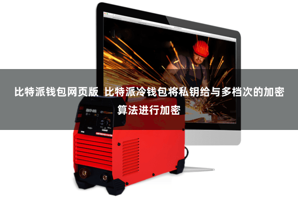 比特派钱包网页版  比特派冷钱包将私钥给与多档次的加密算法进行加密